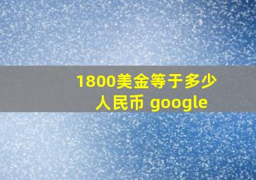 1800美金等于多少人民币 google